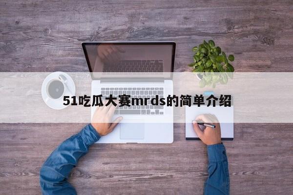 51吃瓜大赛mrds的简单介绍
