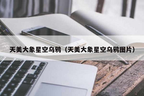 天美大象星空乌鸦（天美大象星空乌鸦图片）
