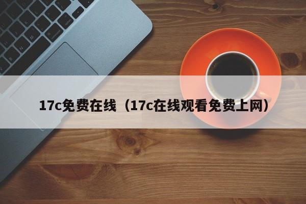 17c免费在线（17c在线观看免费上网）