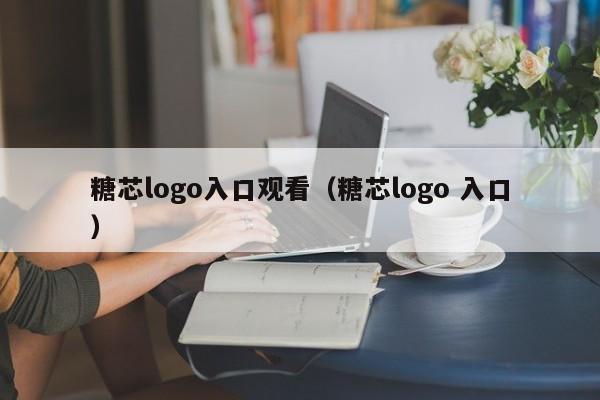 糖芯logo入口观看（糖芯logo 入口）