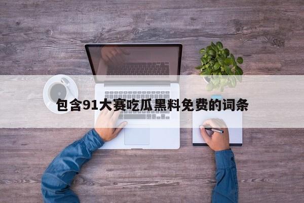 包含91大赛吃瓜黑料免费的词条