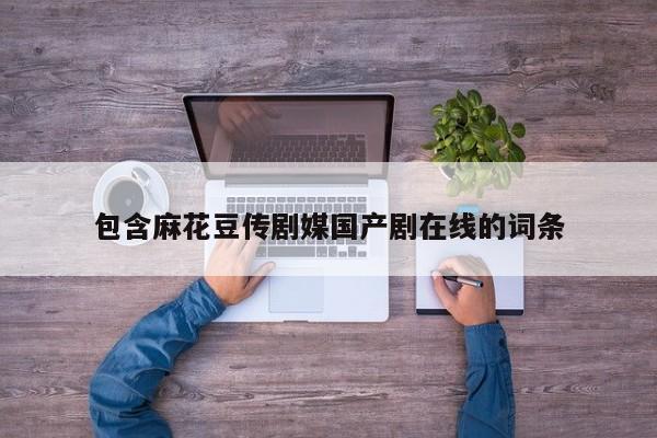 包含麻花豆传剧媒国产剧在线的词条